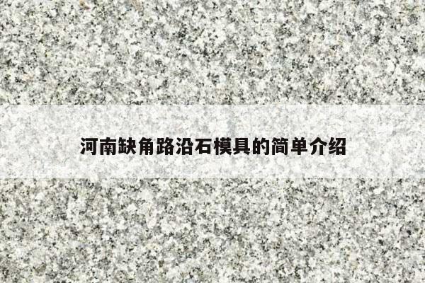 河南缺角路沿石模具的简单介绍