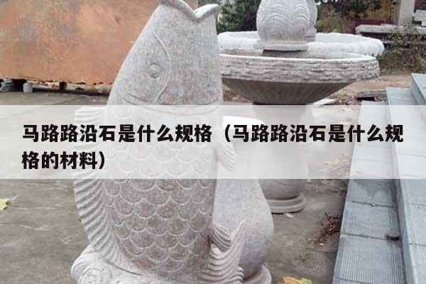 马路路沿石是什么规格(马路路沿石是什么规格的材料)
