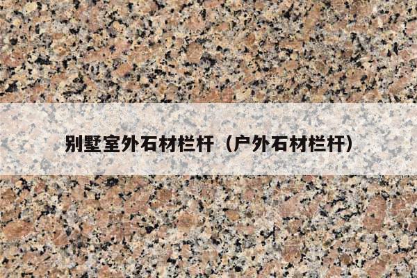 别墅室外石材栏杆(户外石材栏杆)