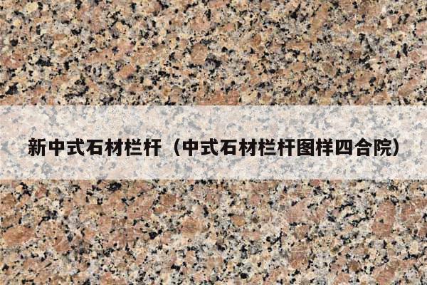 新中式石材栏杆(中式石材栏杆图样四合院)