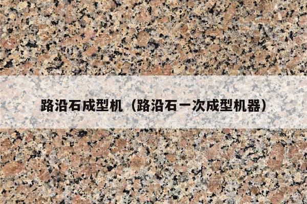 路沿石成型机(路沿石一次成型机器)