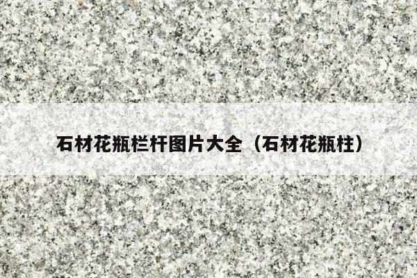石材花瓶栏杆图片大全(石材花瓶柱)