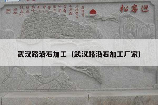 武汉路沿石加工(武汉路沿石加工厂家)