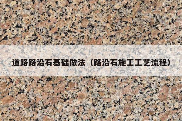 道路路沿石基础做法(路沿石施工工艺流程)