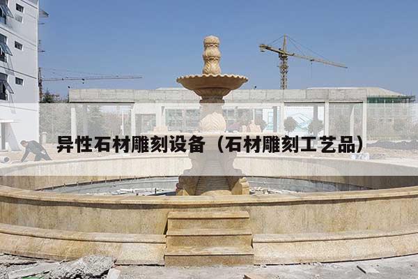 异性石材雕刻设备(石材雕刻工艺品)