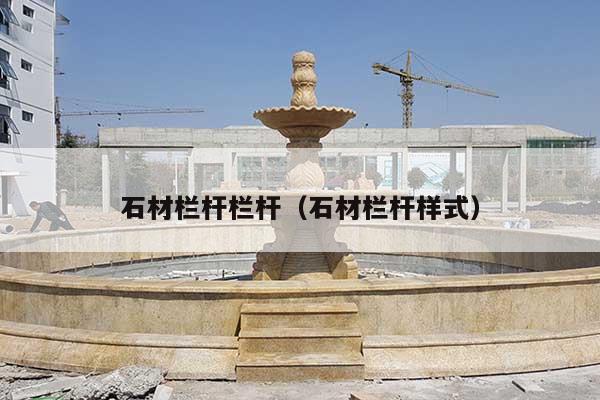 石材栏杆栏杆(石材栏杆样式)