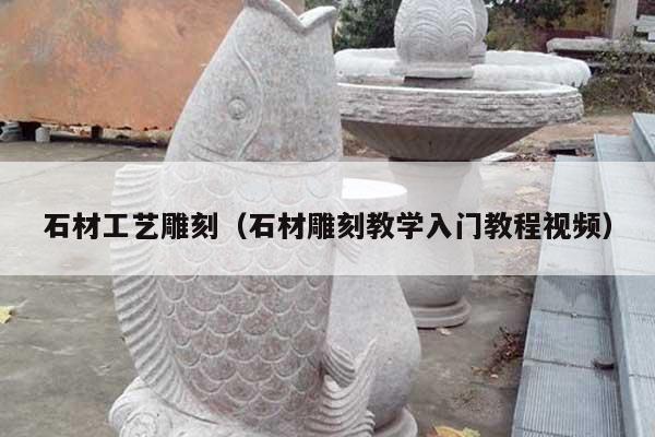 石材工艺雕刻(石材雕刻教学入门教程视频)