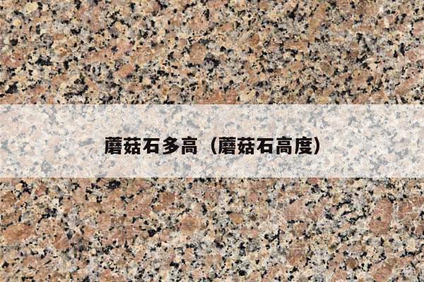 蘑菇石多高(蘑菇石高度)