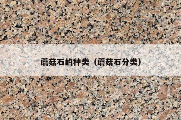 蘑菇石的种类(蘑菇石分类)