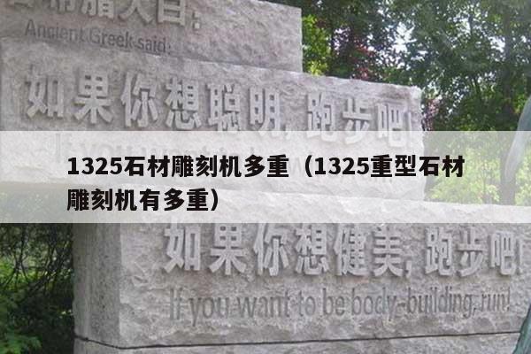 1325石材雕刻机多重(1325重型石材雕刻机有多重)