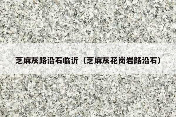 芝麻灰路沿石临沂(芝麻灰花岗岩路沿石)