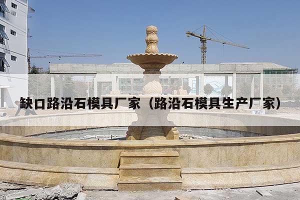 缺口路沿石模具厂家(路沿石模具生产厂家)