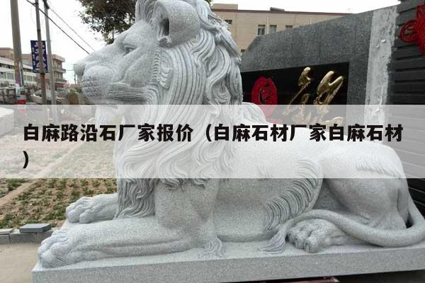 白麻路沿石厂家报价(白麻石材厂家白麻石材)