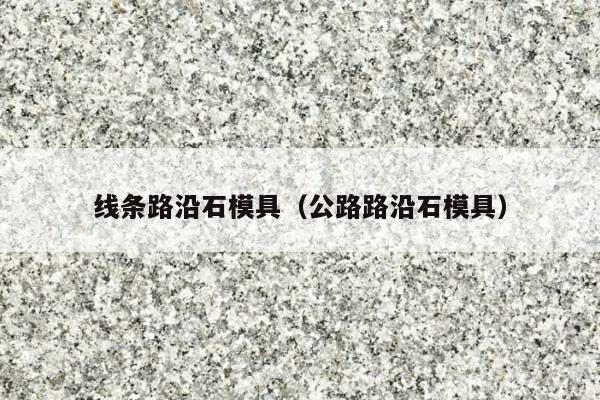 线条路沿石模具(公路路沿石模具)